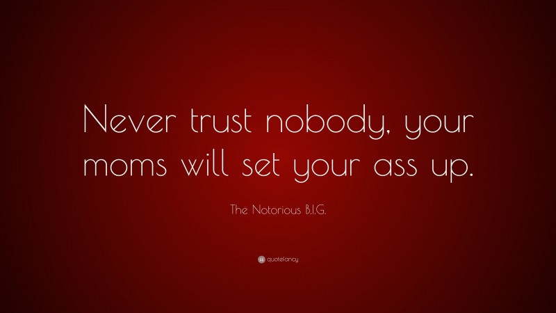 The Notorious B.I.G. Quote: “Never trust nobody, your moms will set your ass up.”