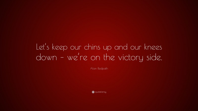 Alan Redpath Quote: “Let’s keep our chins up and our knees down – we’re on the victory side.”