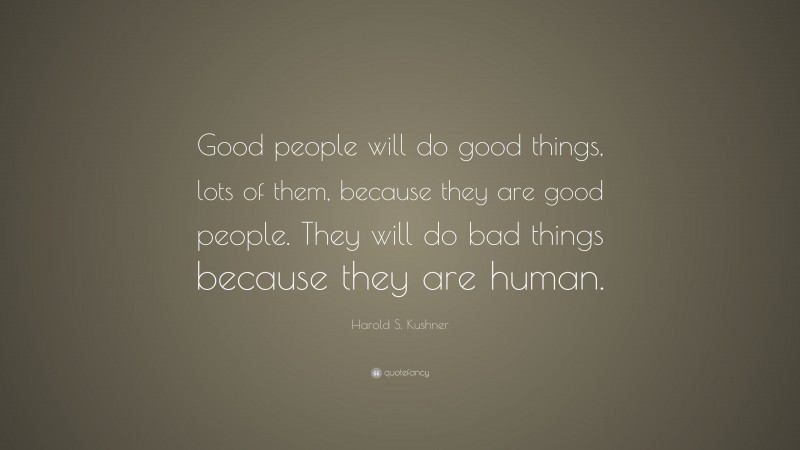 Harold S. Kushner Quote: “Good people will do good things, lots of them, because they are good people. They will do bad things because they are human.”