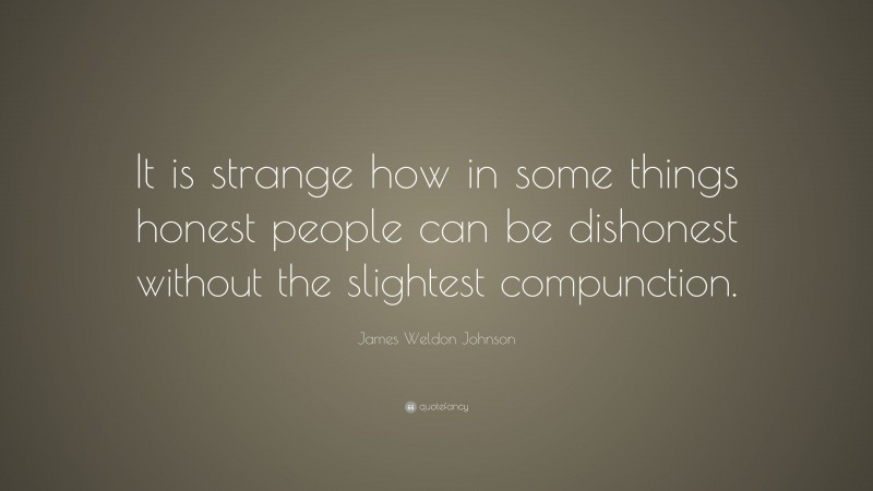 James Weldon Johnson Quote: “It is strange how in some things honest people can be dishonest without the slightest compunction.”