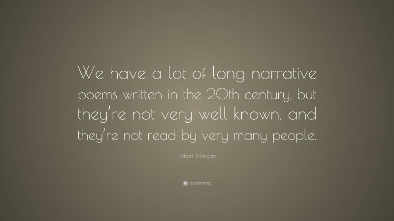 Robert Morgan Quote: “We have a lot of long narrative poems written in the 20th century, but they’re not very well known, and they’re not read by very many people.”