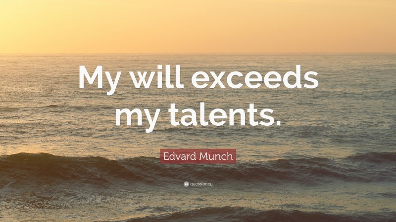 Edvard Munch Quote: “My will exceeds my talents.”