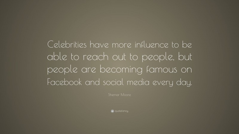 Shemar Moore Quote: “Celebrities have more influence to be able to reach out to people, but people are becoming famous on Facebook and social media every day.”