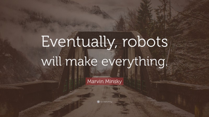 Marvin Minsky Quote: “Eventually, robots will make everything.”