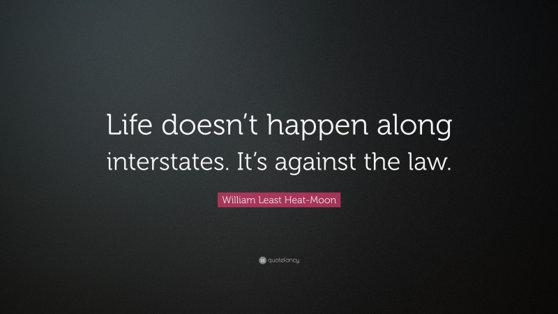 William Least Heat-Moon Quote: “Life doesn’t happen along interstates. It’s against the law.”