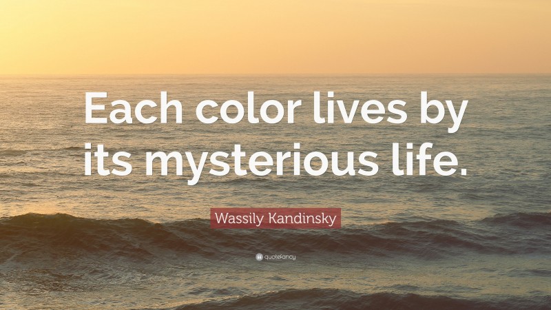 Wassily Kandinsky Quote: “Each color lives by its mysterious life.”