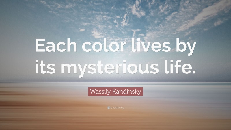 Wassily Kandinsky Quote: “Each color lives by its mysterious life.”