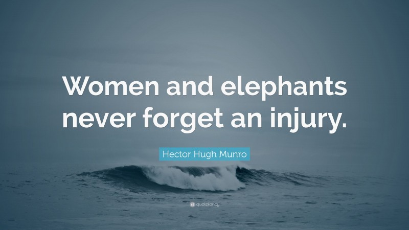 Hector Hugh Munro Quote: “Women and elephants never forget an injury.”