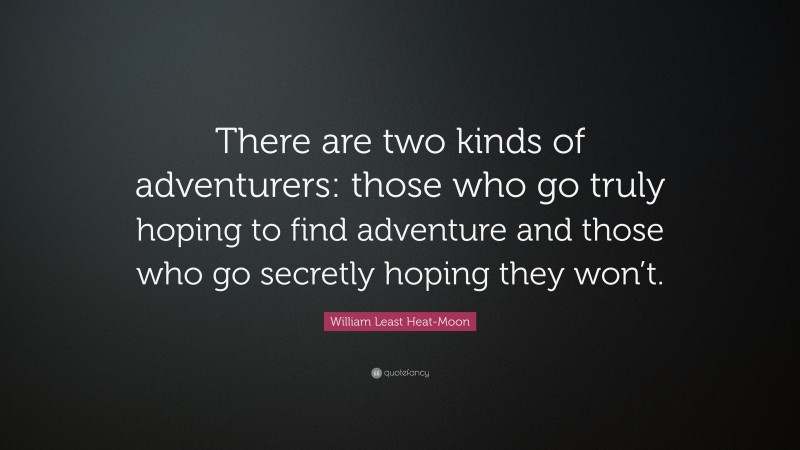 William Least Heat-Moon Quote: “There are two kinds of adventurers: those who go truly hoping to find adventure and those who go secretly hoping they won’t.”