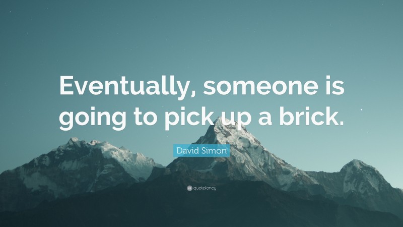 David Simon Quote: “Eventually, someone is going to pick up a brick.”