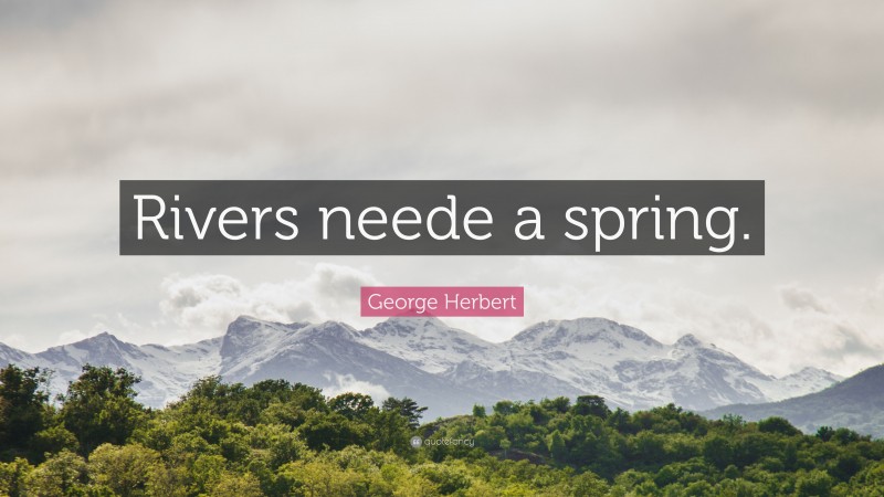 George Herbert Quote: “Rivers neede a spring.”