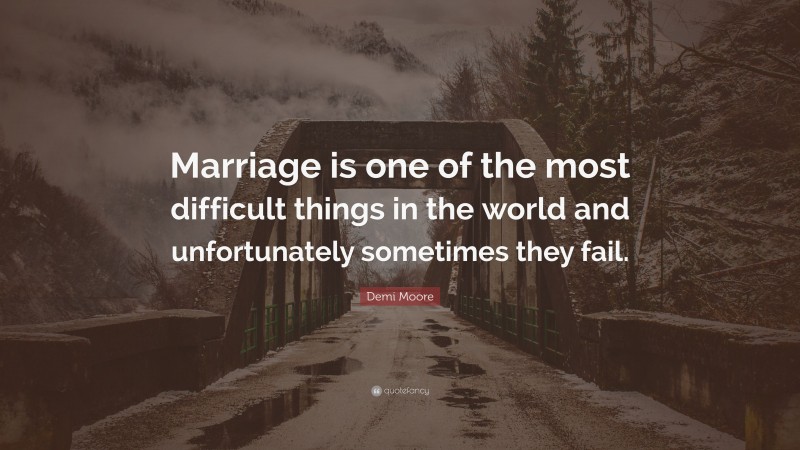 Demi Moore Quote: “Marriage is one of the most difficult things in the world and unfortunately sometimes they fail.”