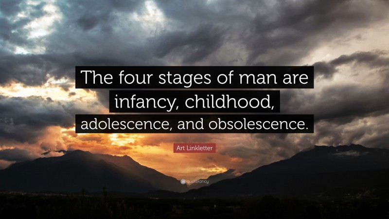 Art Linkletter Quote: “The four stages of man are infancy, childhood, adolescence, and obsolescence.”