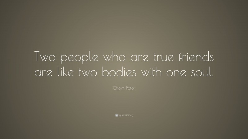 Chaim Potok Quote: “Two people who are true friends are like two bodies with one soul.”