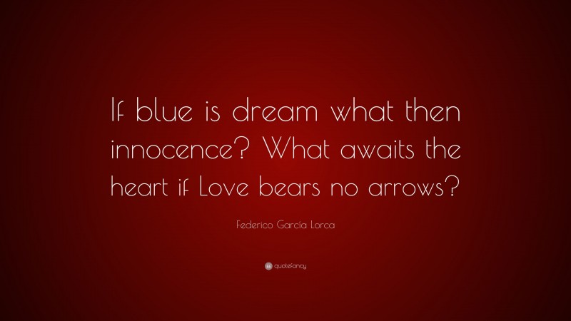 Federico García Lorca Quote: “If blue is dream what then innocence? What awaits the heart if Love bears no arrows?”