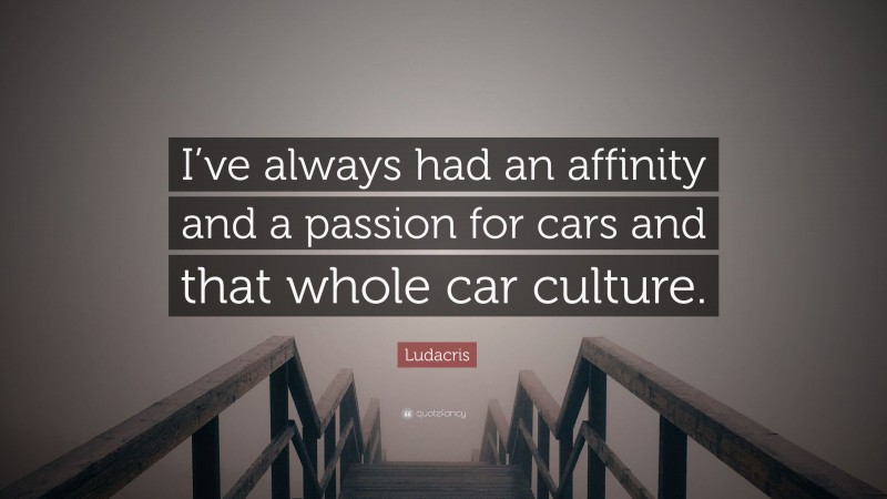 Ludacris Quote: “I’ve always had an affinity and a passion for cars and that whole car culture.”