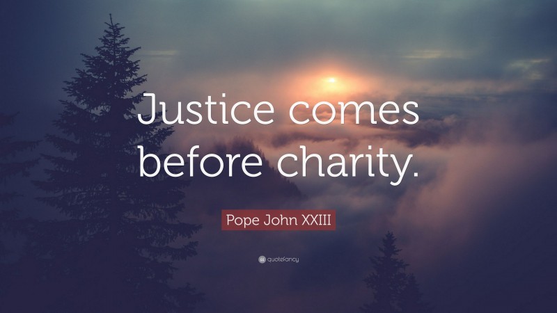 Pope John XXIII Quote: “Justice comes before charity.”