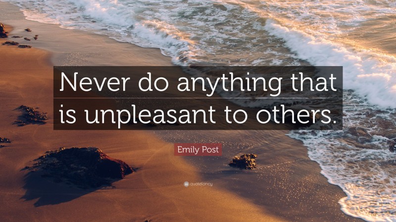 Emily Post Quote: “Never do anything that is unpleasant to others.”