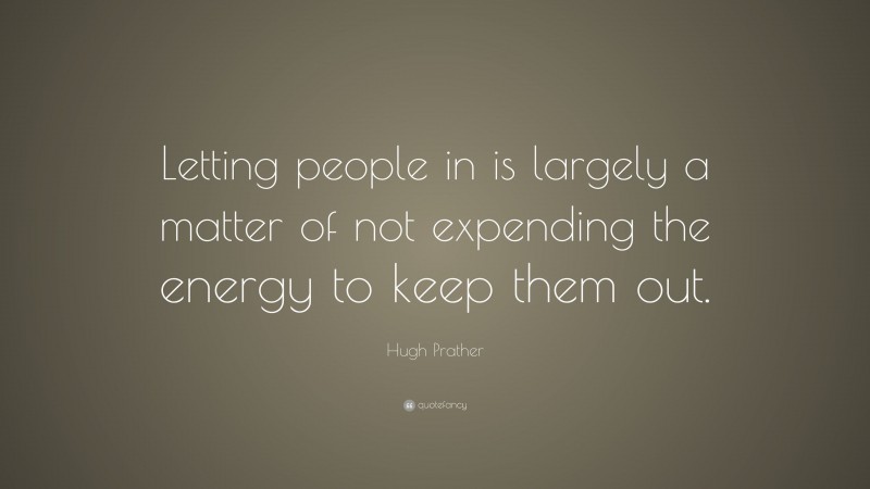 Hugh Prather Quote: “Letting people in is largely a matter of not expending the energy to keep them out.”