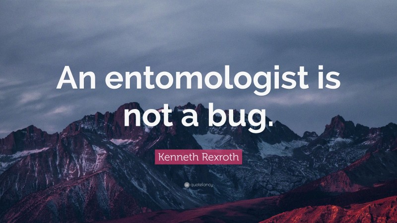 Kenneth Rexroth Quote: “An entomologist is not a bug.”