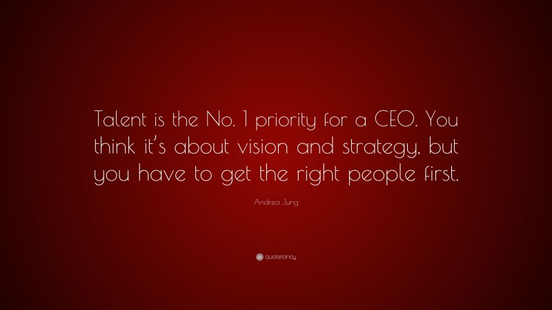Andrea Jung Quote: “Talent is the No. 1 priority for a CEO. You think it’s about vision and strategy, but you have to get the right people first.”
