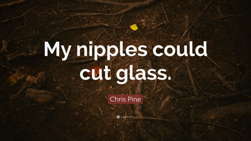 Chris Pine Quote: “My nipples could cut glass.”