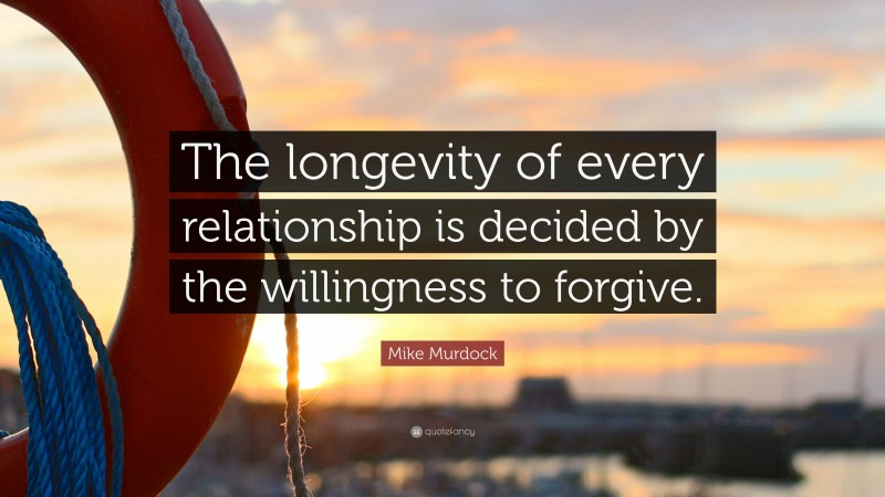 Mike Murdock Quote: “The longevity of every relationship is decided by the willingness to forgive.”