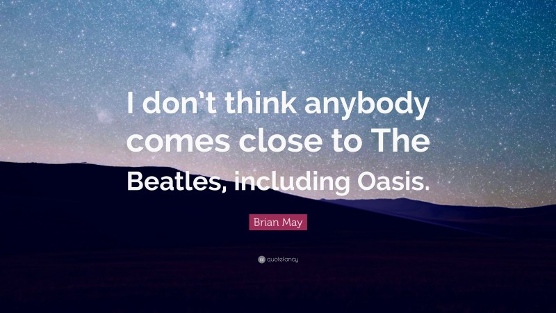 Brian May Quote: “I don’t think anybody comes close to The Beatles, including Oasis.”