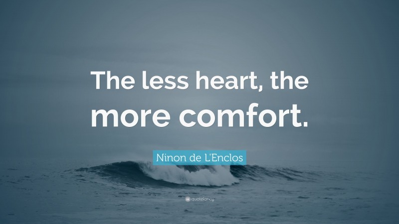Ninon de L'Enclos Quote: “The less heart, the more comfort.”