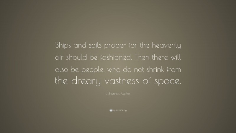 Johannes Kepler Quote: “Ships and sails proper for the heavenly air should be fashioned. Then there will also be people, who do not shrink from the dreary vastness of space.”