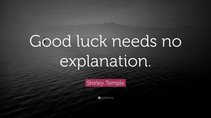 Shirley Temple Quote: “Good luck needs no explanation.”