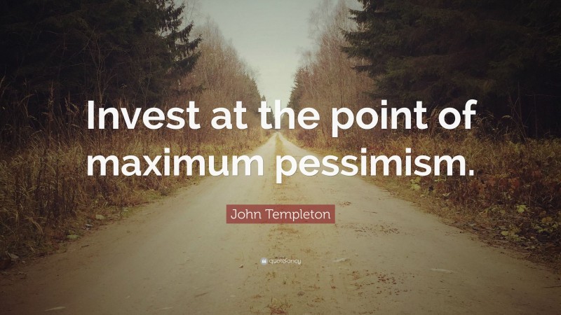 John Templeton Quote: “Invest at the point of maximum pessimism.”
