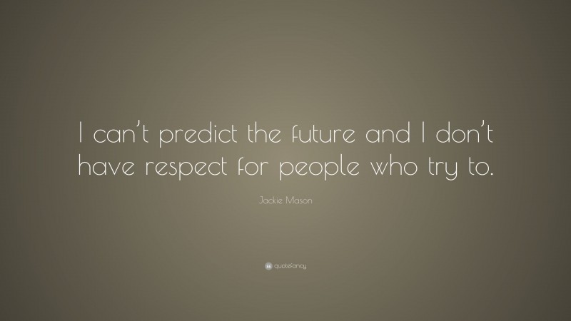 Jackie Mason Quote: “I can’t predict the future and I don’t have respect for people who try to.”