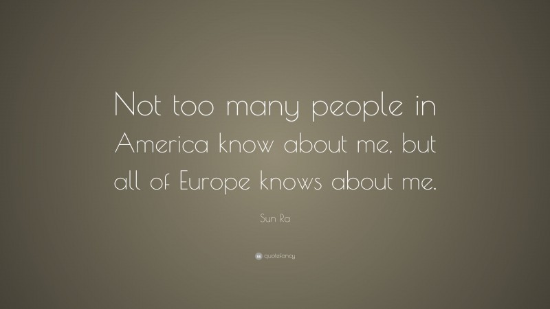 Sun Ra Quote: “Not too many people in America know about me, but all of Europe knows about me.”