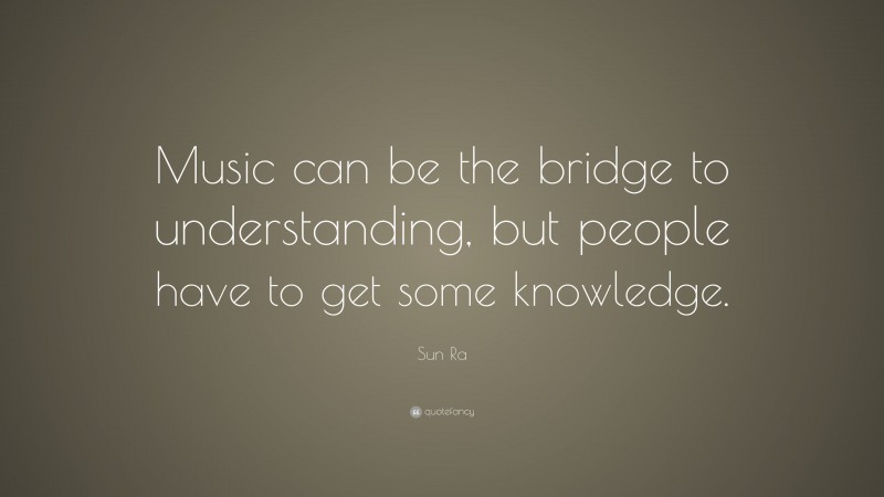 Sun Ra Quote: “Music can be the bridge to understanding, but people have to get some knowledge.”