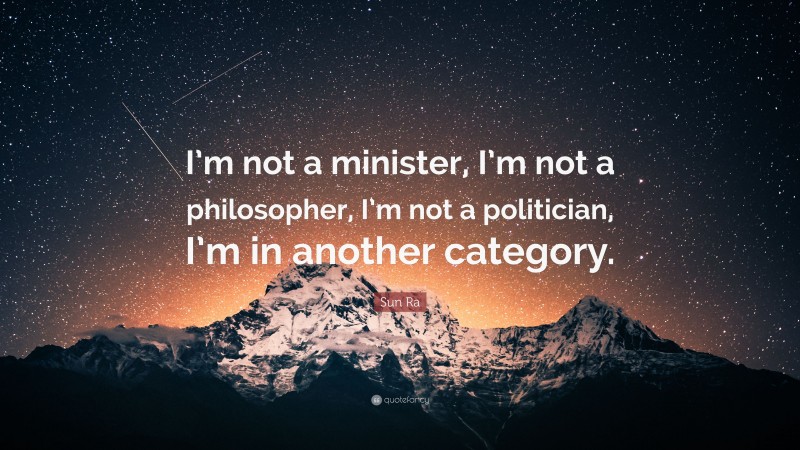 Sun Ra Quote: “I’m not a minister, I’m not a philosopher, I’m not a politician, I’m in another category.”