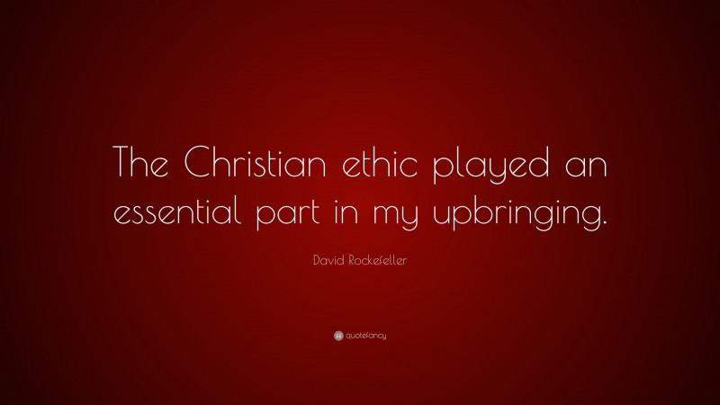 David Rockefeller Quote: “The Christian ethic played an essential part in my upbringing.”