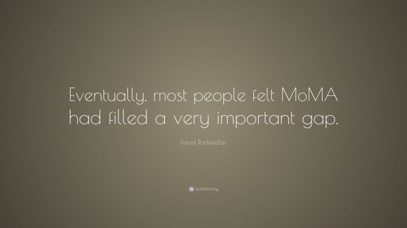 David Rockefeller Quote: “Eventually, most people felt MoMA had filled a very important gap.”