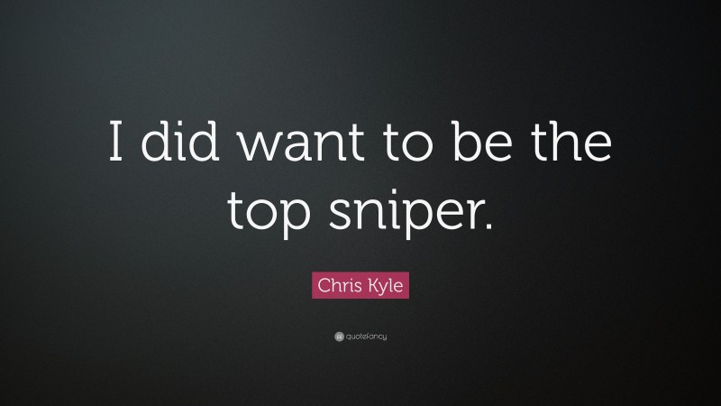 Chris Kyle Quote: “I did want to be the top sniper.”
