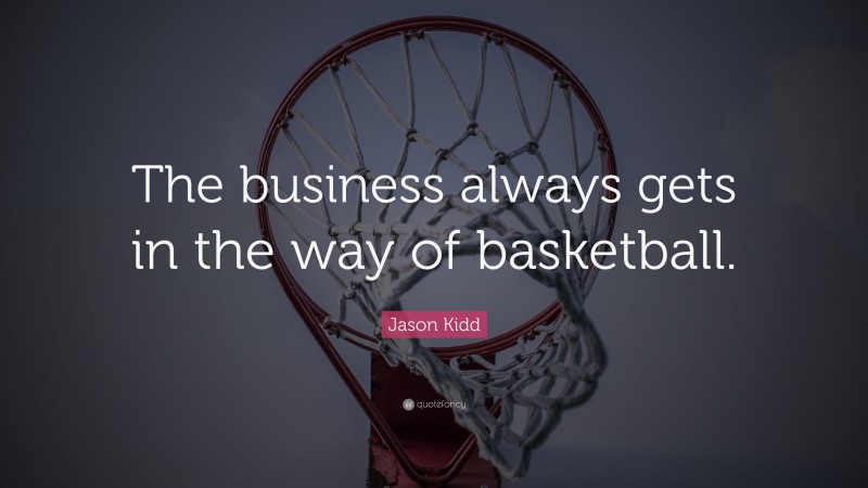 Jason Kidd Quote: “The business always gets in the way of basketball.”
