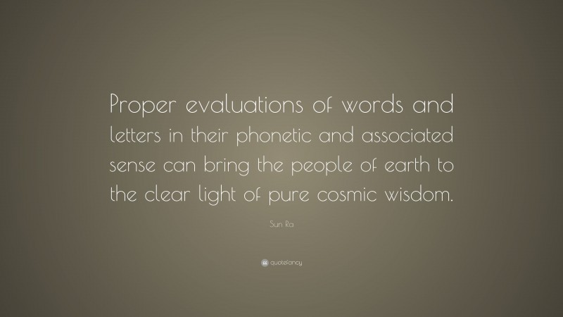 Sun Ra Quote: “Proper evaluations of words and letters in their phonetic and associated sense can bring the people of earth to the clear light of pure cosmic wisdom.”