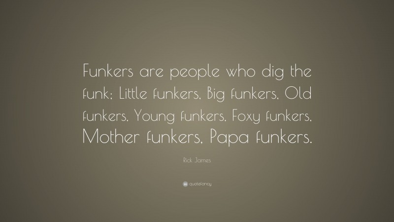 Rick James Quote: “Funkers are people who dig the funk; Little funkers, Big funkers, Old funkers, Young funkers, Foxy funkers, Mother funkers, Papa funkers.”