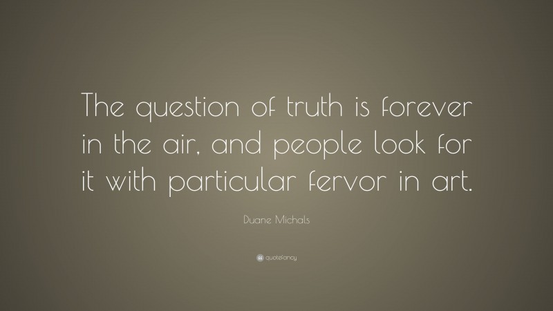 Duane Michals Quote: “The question of truth is forever in the air, and people look for it with particular fervor in art.”