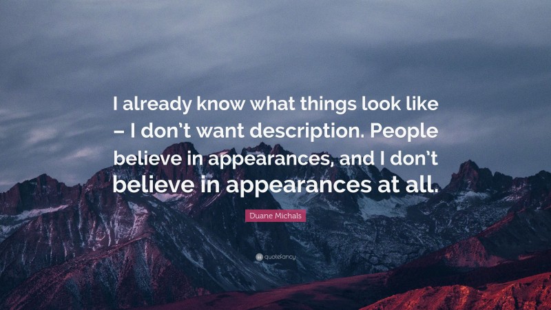 Duane Michals Quote: “I already know what things look like – I don’t want description. People believe in appearances, and I don’t believe in appearances at all.”