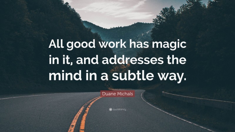 Duane Michals Quote: “All good work has magic in it, and addresses the mind in a subtle way.”