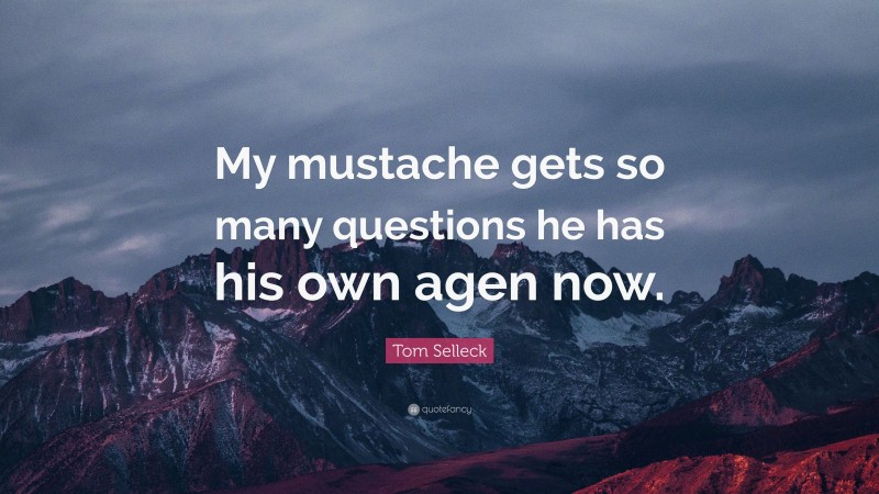 Tom Selleck Quote: “My mustache gets so many questions he has his own agen now.”