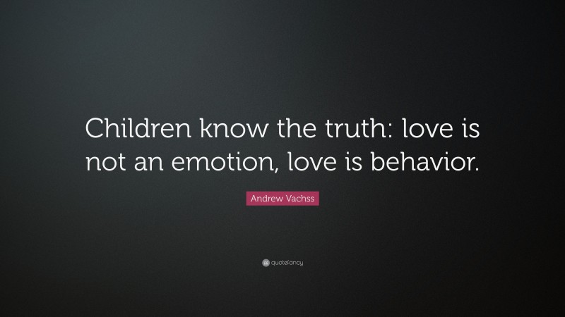 Andrew Vachss Quote: “Children know the truth: love is not an emotion, love is behavior.”