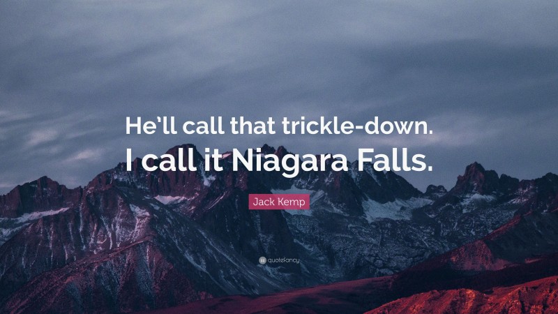 Jack Kemp Quote: “He’ll call that trickle-down. I call it Niagara Falls.”