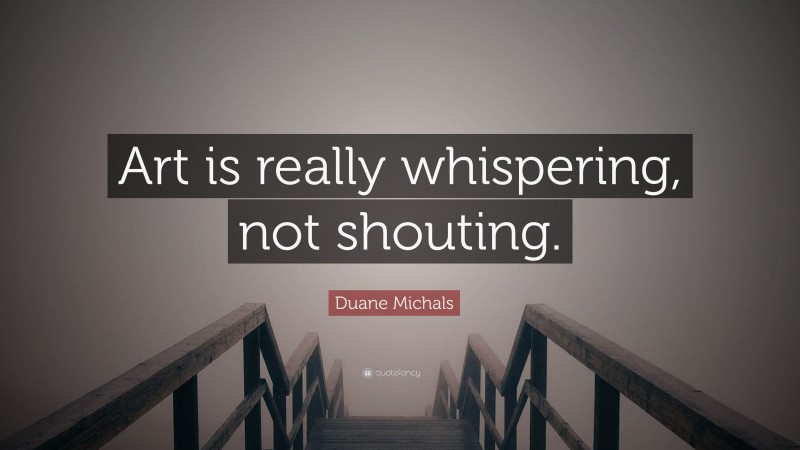 Duane Michals Quote: “Art is really whispering, not shouting.”