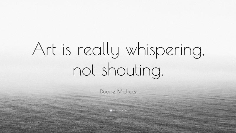 Duane Michals Quote: “Art is really whispering, not shouting.”